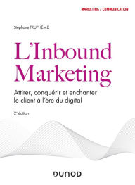 L'Inbound Marketing - 2e éd: Attirer, conquérir et enchanter le client à l'ère du digital Stéphane Truphème Author