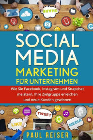 Social Media Marketing f�r Unternehmen: Wie Sie Facebook, Instagram und Snapchat meistern, Ihre Zielgruppe erreichen und neue Kunden gewinnen. Pa