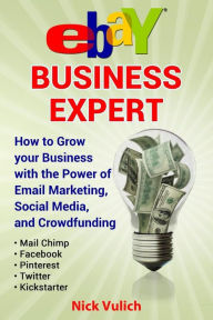 eBay Business Expert: How to Grow your Business with the Power of Email Marketing, Social Media, and Crowdfunding with Kickstarter Nick Vulich Author