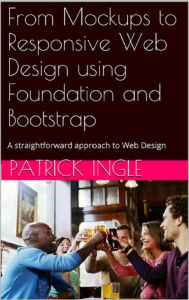 From Mockups to Responsive Web Design using Foundation and Bootstrap Patrick Ingle Author