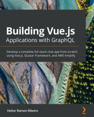 Building Vue.js Applications with GraphQL: Develop a complete full-stack chat app from scratch using Vue.js, Quasar Framework, and AWS Amplify Heitor
