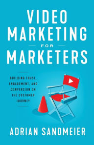 Video Marketing for Marketers: Building Trust, Engagement, and Conversion on the Customer Journey Adrian Sandmeier Author