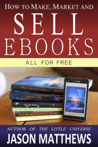 How to Make, Market and Sell Ebooks - All for Free Jason Matthews Author