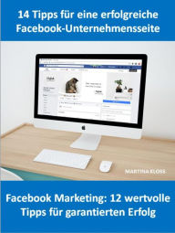 14 Tipps für eine Facebook-Unternehmensseite und Facebook Marketing: 12 wertvolle Tipps für garantierten Erfolg Martina Kloss Author