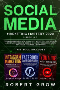 SOCIAL MEDIA MARKETING MASTERY 2020: 3 BOOK IN 1 - The beginners guide with the latest secrets on how to grow a digital business and become an expert