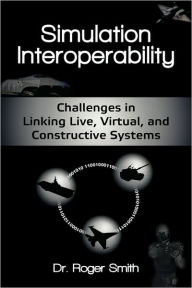 Simulation Interoperability: Challenges in Linking Live, Virtual, and Constructive Systems Roger D Smith Author