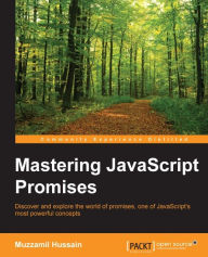 Mastering JavaScript Promises: Discover and explore the world of promises, one of JavaScript's most powerful concepts Muzzamil Hussain Author