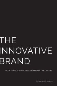 The Innovative Brand: How to Build Your Own Marketing Niche Marshal D Carper Author