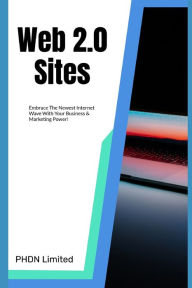 Web 2.0 Sites: Embrace The Newest Internet Wave With Your Business & Marketing Power! PHDN Limited Author