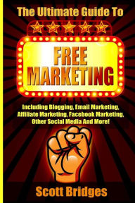 Free Marketing: Including Blogging, Email Marketing, Affiliate Marketing, Facebook Marketing, Other Social Media And More! Scott Bridges Author