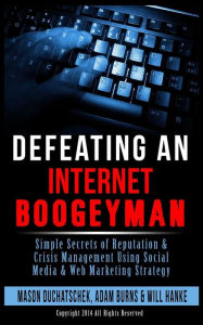 Defeating an Internet Boogeyman: Simple Secrets of Reputation & Crisis Management Using Social Media & Web Marketing Strategy Adam Burns Author