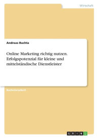 Online Marketing richtig nutzen. Erfolgspotenzial für kleine und mittelständische Dienstleister Andreas Buchta Author