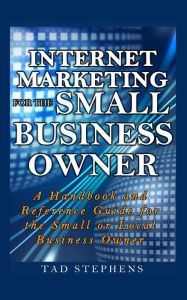 Internet Marketing for the Small Business Owner: A Handbook and Reference Guide for the Small or Local Business Owner Tricia Stephens Author