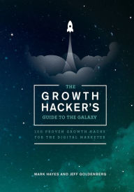 The Growth Hacker's Guide to the Galaxy: 100 Proven Growth Hacks for the Digital Marketer Jeff Goldenberg Author