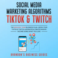 Social Media Marketing Algorithms- Tiktok & Twitch: The $100,000/ Year Business Plan- Grow Your TikTok & Twitch Audiences & Create Passive