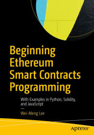 Beginning Ethereum Smart Contracts Programming: With Examples in Python, Solidity, and JavaScript Wei-Meng Lee Author