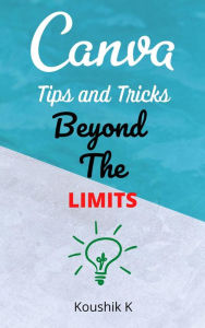 Canva Tips and Tricks Beyond The Limits Koushik K Author
