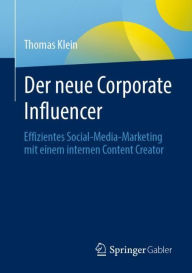 Der neue Corporate Influencer: Effizientes Social-Media-Marketing mit einem internen Content Creator Thomas Klein Author