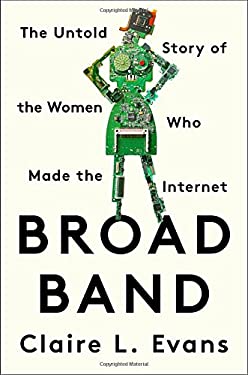 Broad Band : The Untold Story of the Women Who Made the Internet by Claire L. Evans