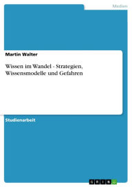 Wissen im Wandel - Strategien, Wissensmodelle und Gefahren: Strategien, Wissensmodelle und Gefahren Martin Walter Author