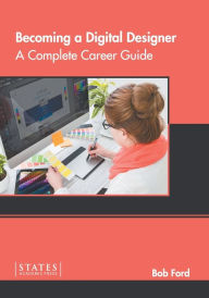 Becoming a Digital Designer: A Complete Career Guide Bob Ford Editor