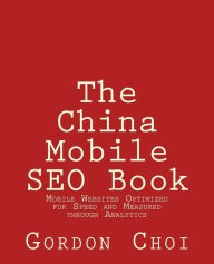 The China Mobile SEO Book: Mobile Websites Optimized for Speed and Measured through Analytics Gordon WT Choi Author