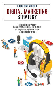 Digital Marketing Strategy: An Easy-to-use Beginner's Guide to Building Your Brand (The Ultimate New Passive Income Strategies, Using the Best Tips) K