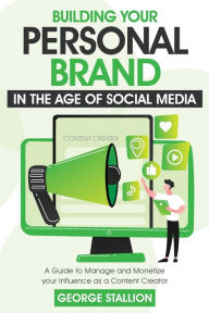 Building Your Personal Brand in the Age of SocialMedia George Stallion Author