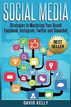 Social Media : Strategies to Mastering Your Brand- Facebook, Instagram, Twitter and Snapchat by David Kelly