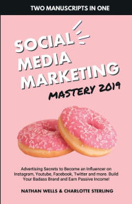Social Media Marketing Mastery 2019: (2 MANUSCRIPTS IN 1) : Advertising Secrets to Become an Influencer on Instagram, Youtube, Facebook, Twitter and .