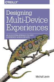 Designing Multi-Device Experiences: An Ecosystem Approach to User Experiences across Devices Michal Levin Author