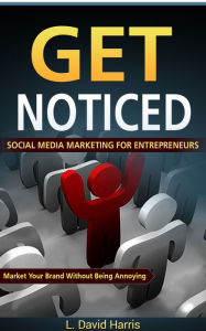Get Noticed: Social Media Marketing for Entrepreneurs: Market Your Brand Without Being Annoying L. David Harris Author