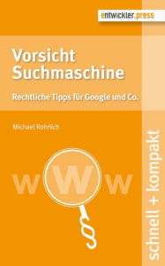Vorsicht Suchmaschine: Rechtliche Tipps für Google und Co. Michael Rohrlich Author