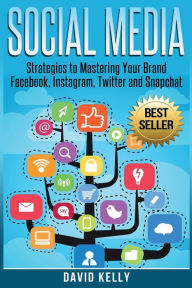 Social Media: Strategies To Mastering Your Brand- Facebook, Instagram, Twitter and Snapchat David Kelly Author