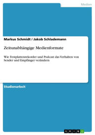 Zeitunabhängige Medienformate: Wie Festplattenrekorder und Podcast das Verhalten von Sender und Empfänger verändern Markus Schmidt Author