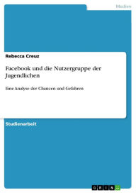 Facebook und die Nutzergruppe der Jugendlichen: Eine Analyse der Chancen und Gefahren Rebecca Creuz Author