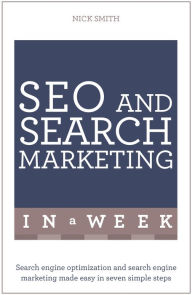 SEO And Search Marketing In A Week: Search Engine Optimization And Search Engine Marketing Made Easy In Seven Simple Steps Nick Smith Author