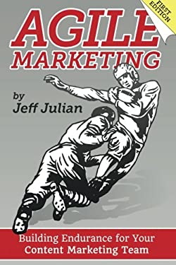 Agile Marketing : Building Endurance for Your Content Marketing Efforts by Jeff Julian
