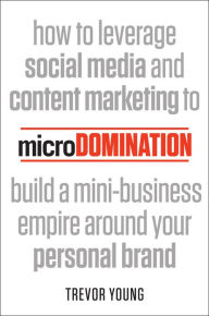 microDomination: How to leverage social media and content marketing to build a mini-business empire around your personal brand Trevor Young Author
