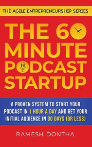 The 60-Minute Podcast Startup: A Proven System to Start Your Podcast in 1 Hour a Day and Get Your Initial Audience in 30 Days (or Less) Ramesh K. Dont