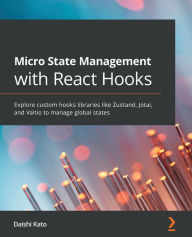 Micro State Management with React Hooks: Explore custom hooks libraries like Zustand, Jotai, and Valtio to manage global states Daishi Kato Author