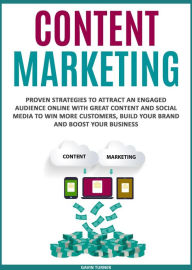 Content Marketing: Proven Strategies to Attract an Engaged Audience Online with Great Content and Social Media to Win More Customers, Build your Brand