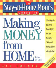 The Stay-at-Home Mom's Guide to Making Money from Home, Revised 2nd Edition: Choosing the Business That's Right for You Using the Skills and Interests