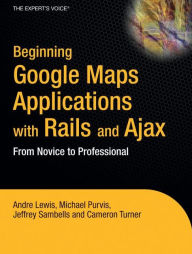 Beginning Google Maps Applications with Rails and Ajax: From Novice to Professional Andre Lewis Author