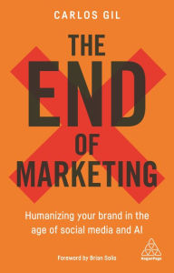 The End of Marketing: Humanizing Your Brand in the Age of Social Media and AI Carlos Gil Author