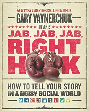 Jab, Jab, Jab, Right Hook : How to Tell Your Story in a Noisy Social World by Gary Vaynerchuk