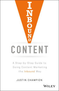 Inbound Content: A Step-by-Step Guide To Doing Content Marketing the Inbound Way Justin Champion Author