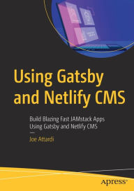 Using Gatsby and Netlify CMS: Build Blazing Fast JAMstack Apps Using Gatsby and Netlify CMS Joe Attardi Author