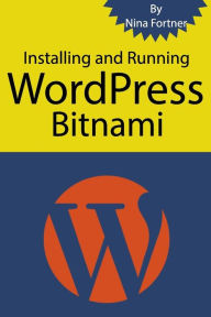 Installing and Running WordPress Bitnami: The ultimate guide for Bitnami [2017 Edition] both Windows and Mac Instruction Nina Fortner Author