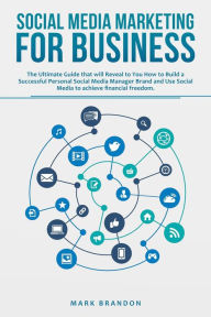 Social Media Marketing for Business:The Ultimate Guide that will Reveal to You How to Build a Successful Personal Social Media Manager Brand and Use S